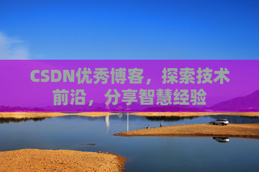 CSDN优秀博客，探索技术前沿，分享智慧经验